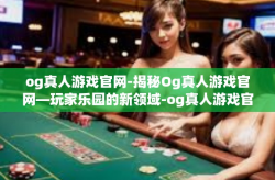 og真人游戏官网-揭秘Og真人游戏官网—玩家乐园的新领域-og真人游戏官网