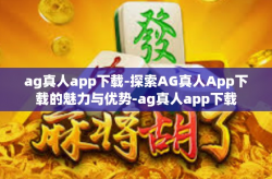 ag真人app下载-探索AG真人App下载的魅力与优势-ag真人app下载