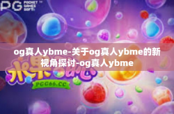 og真人ybme-关于og真人ybme的新视角探讨-og真人ybme