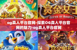 og真人平台官网-探索OG真人平台官网的魅力-og真人平台官网