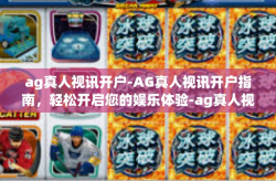 ag真人视讯开户-AG真人视讯开户指南,轻松开启您的娱乐体验-ag真人视讯开户