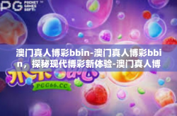 澳门真人博彩bbin-澳门真人博彩bbin，探秘现代博彩新体验-澳门真人博彩bbin