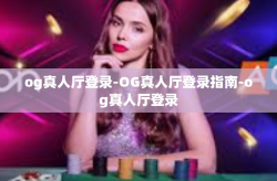 og真人厅登录-OG真人厅登录指南-og真人厅登录