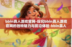 bbin真人游戏官网-探究bbin真人游戏官网的独特魅力与前沿体验-bbin真人游戏官网