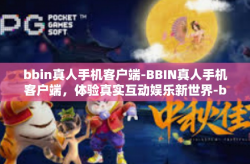 bbin真人手机客户端-BBIN真人手机客户端，体验真实互动娱乐新世界-bbin真人手机客户端