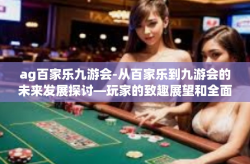ag百家乐九游会-从百家乐到九游会的未来发展探讨—玩家的致趣展望和全面剖析-ag百家乐九游会