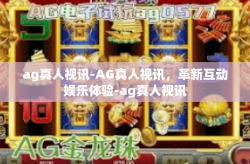 ag真人视讯-AG真人视讯,革新互动娱乐体验-ag真人视讯