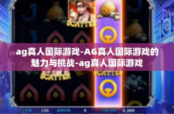 ag真人国际游戏-AG真人国际游戏的魅力与挑战-ag真人国际游戏