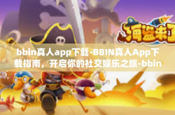 bbin真人app下载-BBIN真人App下载指南，开启你的社交娱乐之旅-bbin真人app下载