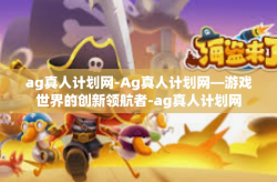 ag真人计划网-Ag真人计划网—游戏世界的创新领航者-ag真人计划网