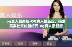 og真人最新版-OG真人最新版,探索真实社交的新纪元-og真人最新版