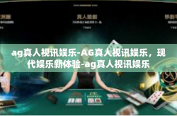 ag真人视讯娱乐-AG真人视讯娱乐，现代娱乐新体验-ag真人视讯娱乐