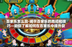 百家乐怎么赢-揭示百家乐的胜招和技巧—助你了解如何在百家乐中提升获胜机率-百家乐怎么赢