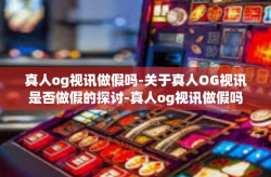 真人og视讯做假吗-关于真人OG视讯是否做假的探讨-真人og视讯做假吗