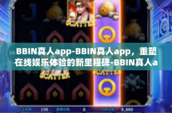 BBIN真人app-BBIN真人app，重塑在线娱乐体验的新里程碑-BBIN真人app