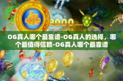 OG真人哪个最靠谱-OG真人的选择,哪个最值得信赖-OG真人哪个最靠谱