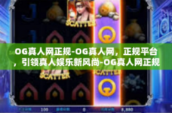 OG真人网正规-OG真人网，正规平台，引领真人娱乐新风尚-OG真人网正规