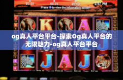 og真人平台平台-探索Og真人平台的无限魅力-og真人平台平台
