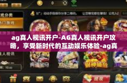 ag真人视讯开户-AG真人视讯开户攻略,享受新时代的互动娱乐体验-ag真人视讯开户