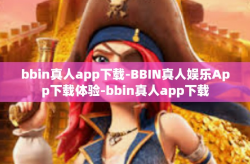 bbin真人app下载-BBIN真人娱乐App下载体验-bbin真人app下载