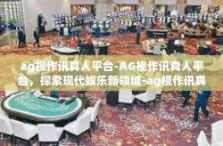 ag视作讯真人平台-AG视作讯真人平台，探索现代娱乐新领域-ag视作讯真人平台