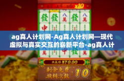 ag真人计划网-Ag真人计划网—现代虚拟与真实交互的崭新平台-ag真人计划网