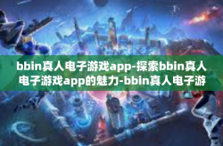 bbin真人电子游戏app-探索bbin真人电子游戏app的魅力-bbin真人电子游戏app