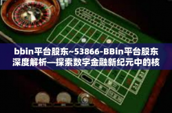 bbin平台股东~53866-BBin平台股东深度解析—探索数字金融新纪元中的核心力量（53866关键词解密）bbin平台股东~53866
