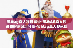 宝马ag真人视讯网址-宝马AG真人视讯体验与网址分享-宝马ag真人视讯网址