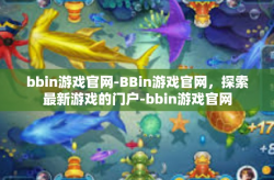 bbin游戏官网-BBin游戏官网，探索最新游戏的门户-bbin游戏官网