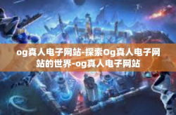 og真人电子网站-探索Og真人电子网站的世界-og真人电子网站