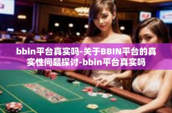 bbin平台真实吗-关于BBIN平台的真实性问题探讨-bbin平台真实吗