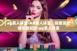ag真人环亚-AG真人环亚，探索现代娱乐新纪元-ag真人环亚