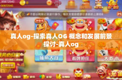 真人og-探索真人OG 概念和发展前景探讨-真人og