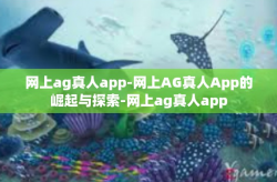 网上ag真人app-网上AG真人App的崛起与探索-网上ag真人app