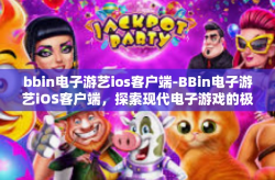 bbin电子游艺ios客户端-BBin电子游艺iOS客户端，探索现代电子游戏的极致体验-bbin电子游艺ios客户端