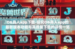 OG真人app下载-探究OG真人app的最新版本功能与高质量下载的详情一览-OG真人app下载