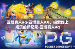 亚博真人ag-亚博真人AG,探索线上娱乐的新纪元-亚博真人ag
