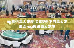 og视讯真人龙虎-OG视讯下的真人龙虎斗-og视讯真人龙虎