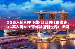 OG真人网APP下载-跟随时代的脚步，OG真人网APP带你畅游新世界！探索一切只需一个下载。OG真人网APP下载