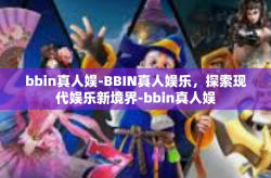 bbin真人娱-BBIN真人娱乐，探索现代娱乐新境界-bbin真人娱