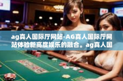 ag真人国际厅网站-AG真人国际厅网站体验新高度娱乐的融合。ag真人国际厅网站