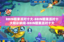 BBIN糖果派对十大-BBIN糖果派对十大精彩瞬间-BBIN糖果派对十大