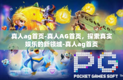 真人ag首页-真人AG首页,探索真实娱乐的新领域-真人ag首页