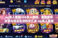og真人登陆-OG真人登陆，重塑数字世界与现实生活的交汇点-og真人登陆