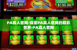PA真人官网-探索PA真人官网的精彩世界-PA真人官网
