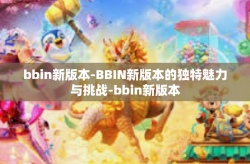 bbin新版本-BBIN新版本的独特魅力与挑战-bbin新版本