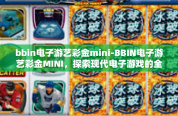 bbin电子游艺彩金mini-BBIN电子游艺彩金MINI，探索现代电子游戏的全新体验-bbin电子游艺彩金mini