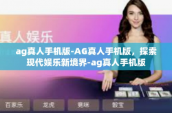ag真人手机版-AG真人手机版，探索现代娱乐新境界-ag真人手机版