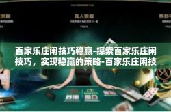 百家乐庄闲技巧稳赢-探索百家乐庄闲技巧，实现稳赢的策略-百家乐庄闲技巧稳赢